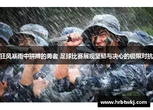 狂风暴雨中拼搏的勇者 足球比赛展现坚韧与决心的极限对抗